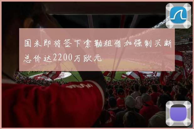 国米即将签下索勒租借加强制买断总价达2200万欧元