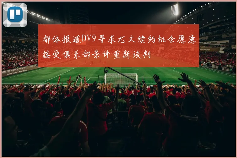 都体报道DV9寻求尤文续约机会愿意接受俱乐部条件重新谈判