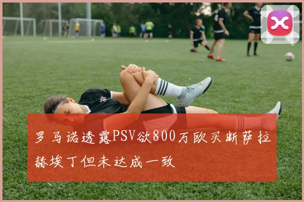 罗马诺透露PSV欲800万欧买断萨拉赫埃丁但未达成一致