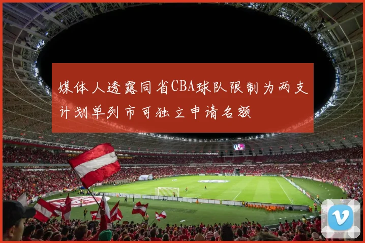 媒体人透露同省CBA球队限制为两支计划单列市可独立申请名额
