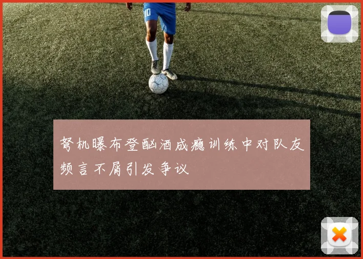 弩机曝布登酗酒成瘾训练中对队友频言不屑引发争议