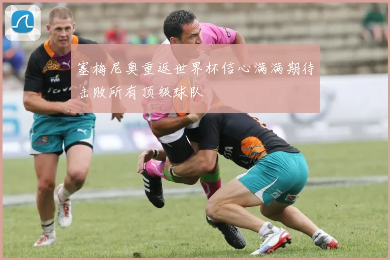 塞梅尼奥重返世界杯信心满满期待击败所有顶级球队