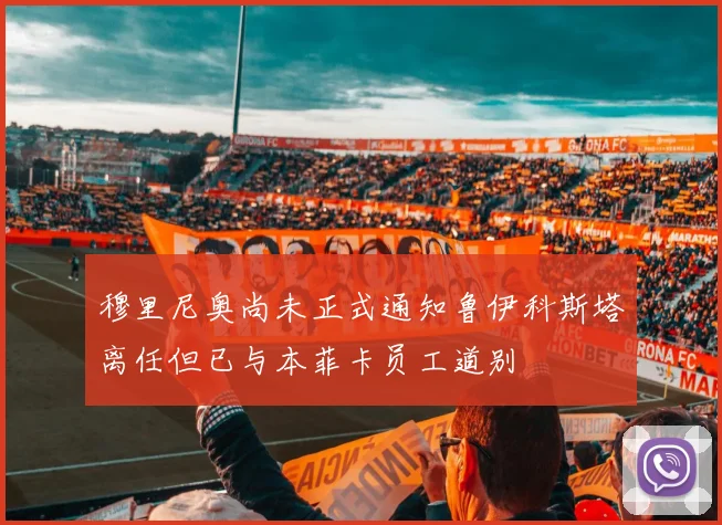 穆里尼奥尚未正式通知鲁伊科斯塔离任但已与本菲卡员工道别