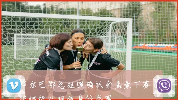 毕尔巴鄂总经理确认余嘉豪下赛季将继续以租借身份参赛