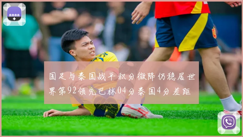 国足与泰国战平积分微降仍稳居世界第92领先巴林04分泰国4分差距