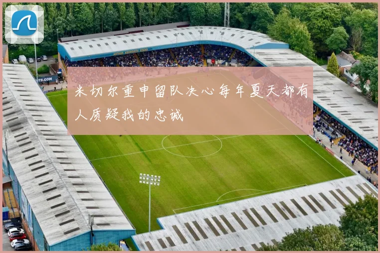 米切尔重申留队决心每年夏天都有人质疑我的忠诚
